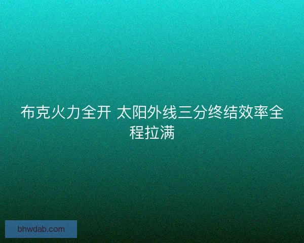 布克火力全开 太阳外线三分终结效率全程拉满